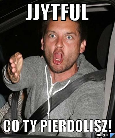 JJYTFUL CO TY PIERDOLISZ!