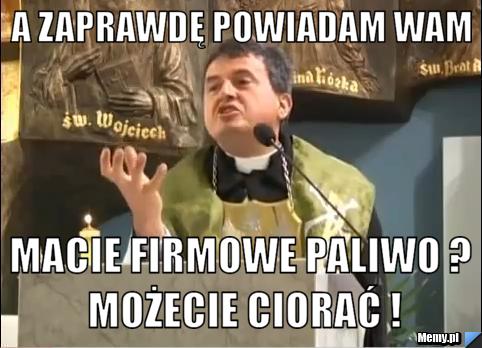 A zaprawdę powiadam wam  Macie firmowe paliwo ? możecie ciorać !