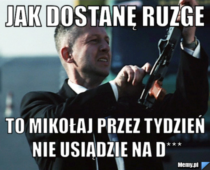 Jak dostanę ruzge to mikołaj przez tydzień nie usiądzie na d***