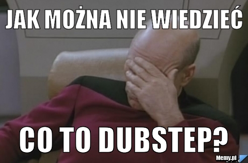 JAK MOżna nie wiedzieć co to dubstep?