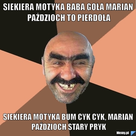 Siekiera motyka baba goła marian paździoch to pierdoła siekiera motyka bum cyk cyk, marian paździoch stary pryk