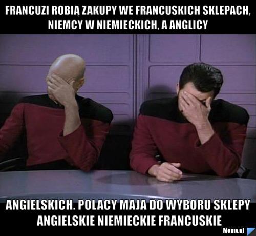 Francuzi robią zakupy we francuskich sklepach, Niemcy w niemieckich, a Anglicy  Angielskich. Polacy maja do wyboru sklepy angielskie niemieckie francuskie