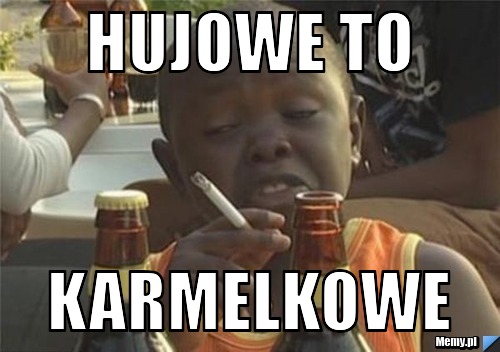 Hujowe to karmelkowe