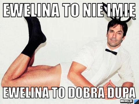 Ewelina to nie imię Ewelina to dobra dupa
