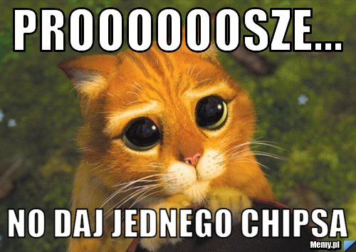 Proooooosze... no daj jednego chipsa