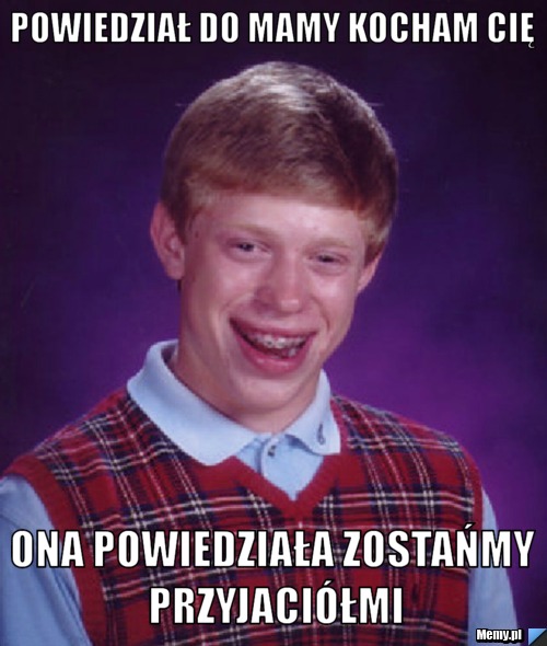 Powiedział do mamy kocham cię Ona powiedziała zostańmy przyjaciółmi