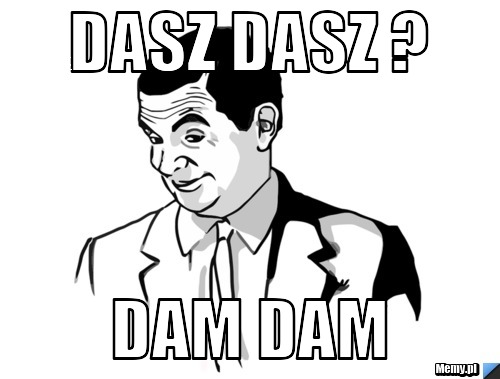 Dasz dasz ? Dam dam