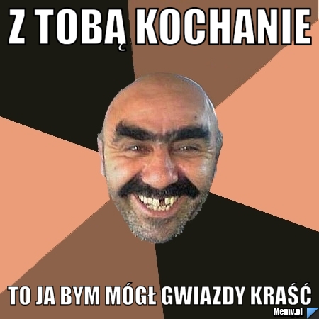 Z tobą kochanie to ja bym mógł gwiazdy kraść 