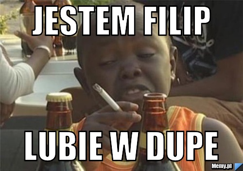 Jestem Filip lubie w dupe