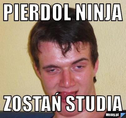 Pierdol ninja zostań studia