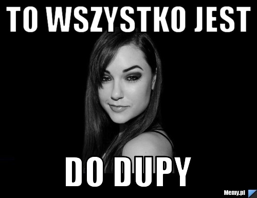 To wszystko jest do dupy