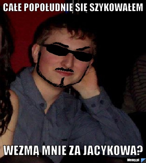 CAŁE POPOŁUDNIE SIĘ SZYKOWAŁEM WEZMĄ MNIE ZA JACYKOWA?