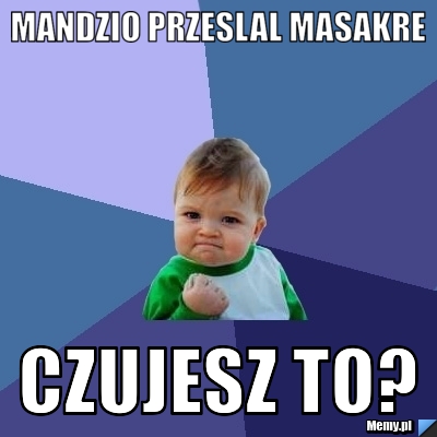 Mandzio przeslal Masakre czujesz to?