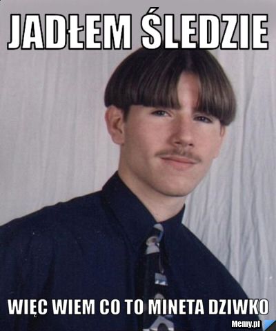 Jadłem śledzie więc wiem co to mineta dziwko