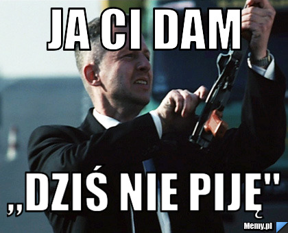 Ja ci dam  ,,Dziś nie piję"