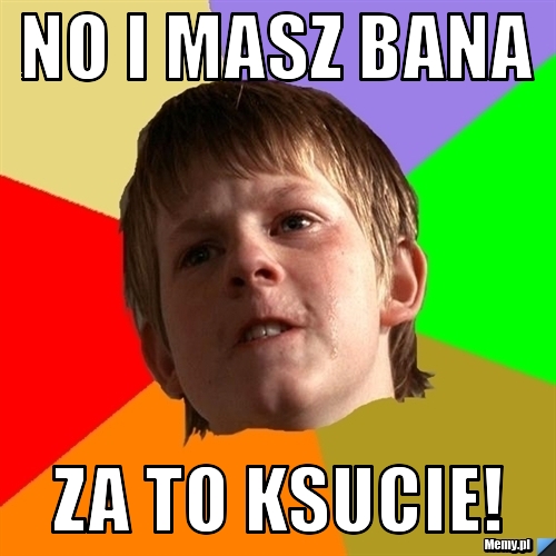 No i masz bana za to ksucie!