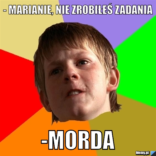 - Marianie, nie zrobiłeś zadania -Morda
