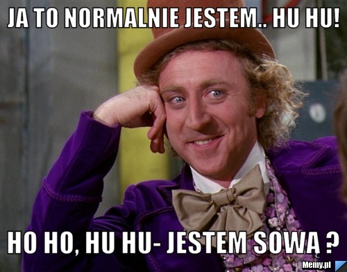 Ja to normalnie jestem.. hu hu! ho ho, hu hu- jestem sową ?