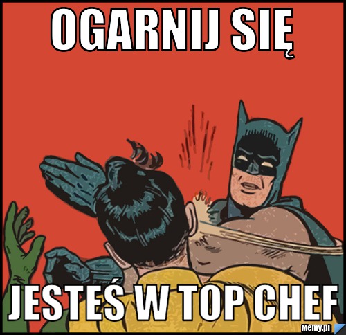 Ogarnij się jesteś w top chef 