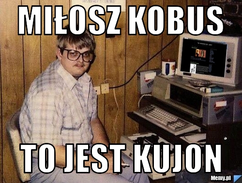 Miłosz Kobus to jest kujon