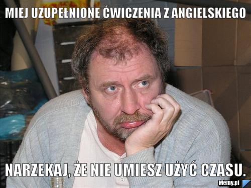 Miej uzupełnione ćwiczenia z angielskiego narzekaj, że nie umiesz użyć czasu.