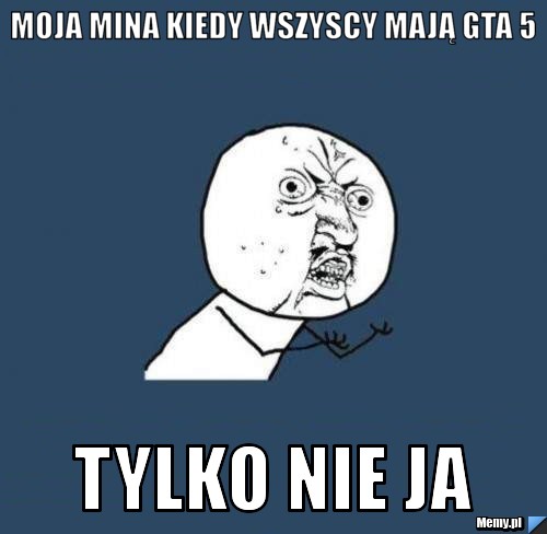 MOJA MINA KIEDY WSZYSCY MAJĄ GTA 5 TYLKO NIE JA