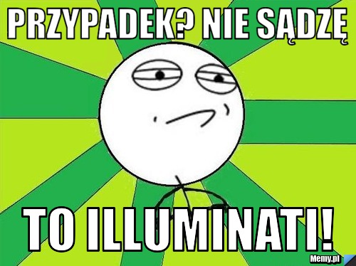 PRZYPADEK? NIE SĄDZĘ TO ILLUMINATI!