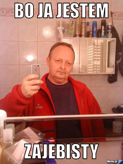Bo ja jestem zajebisty