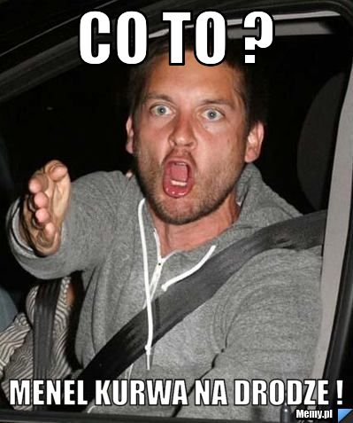 Co to ? menel kurwa na drodze !