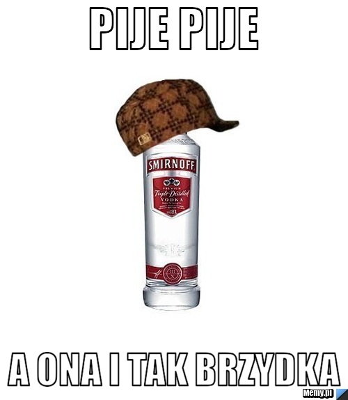 Pije pije a ona i tak brzydka