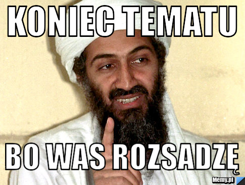 Koniec tematu bo was rozsadzę