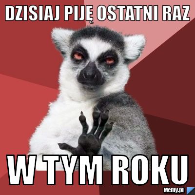 Dzisiaj piję ostatni raz W tym roku