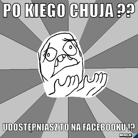 Po kiego chuja ?? Udostępniasz to na facebooku !?