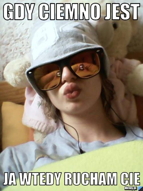 Gdy Zbudzi Cie Dzwiek Tluczonego Szkla Gdy ciemno jest ja wtedy rucham cie - Memy.pl