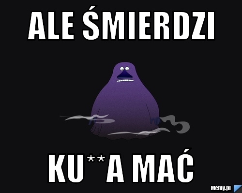 Ale śmierdzi ku**a mać