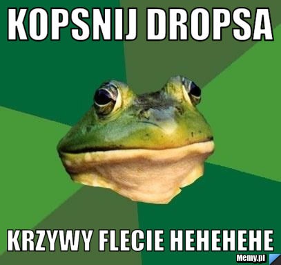Kopsnij dropsa  krzywy flecie hehehehe