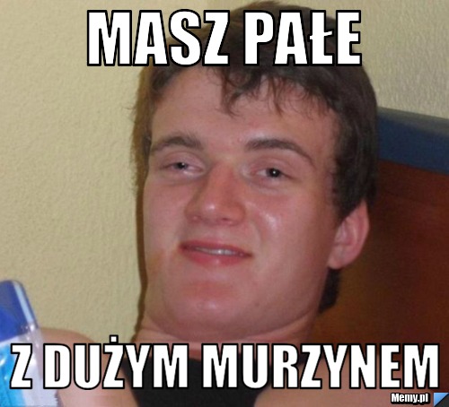 Masz pałe z dużym murzynem