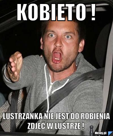 KOBIETO !  Lustrzanka nie jest do robienia zdjęć w lustrze ! 
