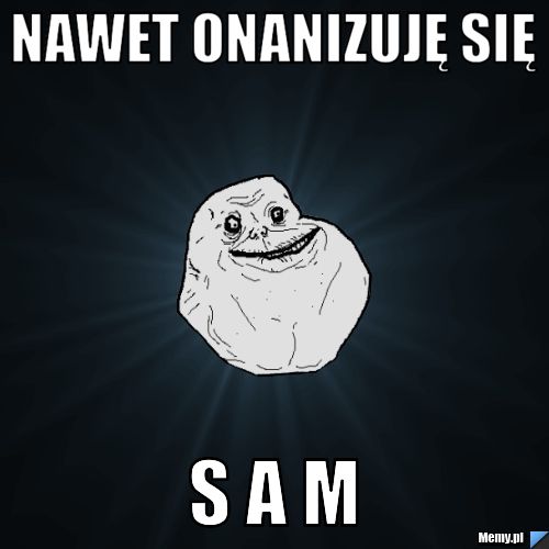 Nawet onanizuję się s a m