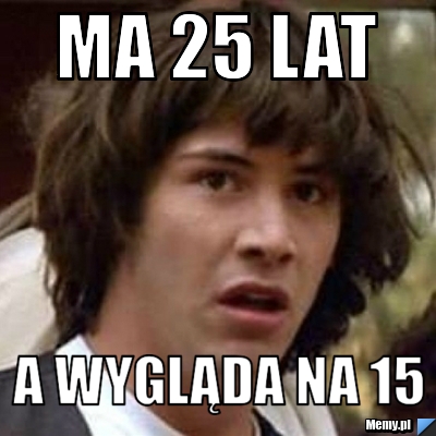 Ma 25 lat a wygląda na 15