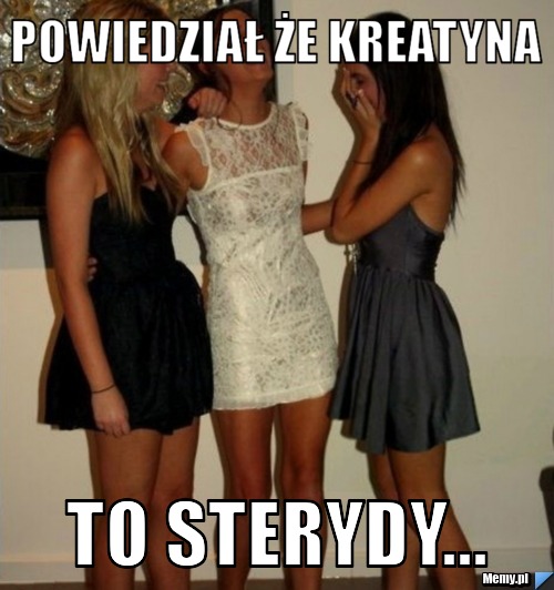 POWIEDZIAŁ ŻE KREATYNA TO STERYDY...