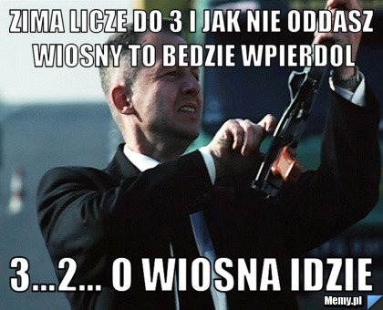 ZIMA LICZE DO 3 I JAK NIE ODDASZ WIOSNY TO BEDZIE WPIERDOL 3...2... O WIOSNA IDZIE
