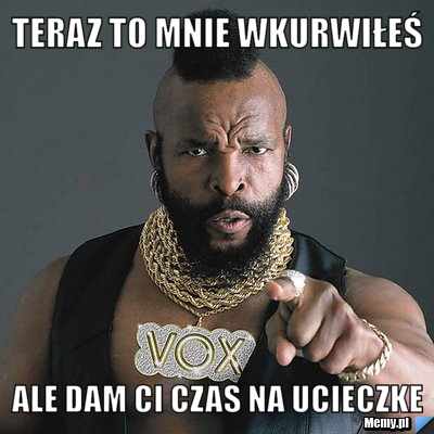 Teraz to mnie wkurwiłeś ale dam ci czas na ucieczke 