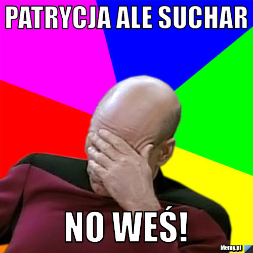 Patrycja ale suchar no weś!