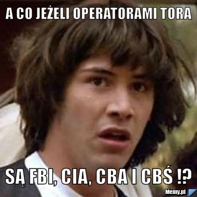 A co jeżeli operatorami tora są fbi, cia, cba i cbś !?