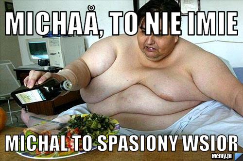 MichaÅ‚ to nie imie  MICHAL TO SPASIONY WSIOR 