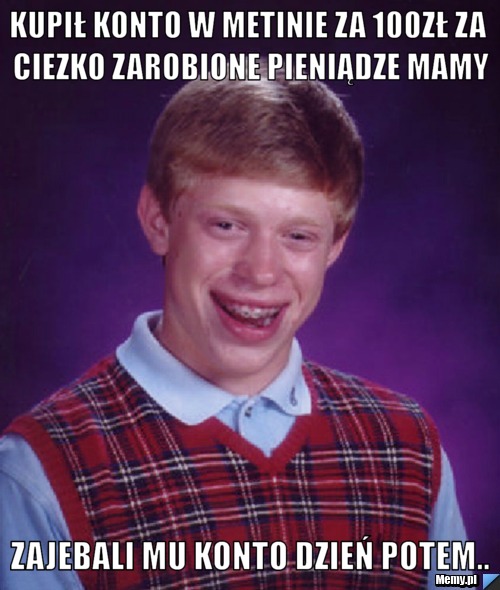 Kupił konto w metinie za 100zł za ciezko zarobione pieniądze mamy zajebali mu konto dzień potem..