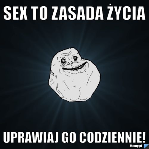 Sex to zasada życia uprawiaj go codziennie!