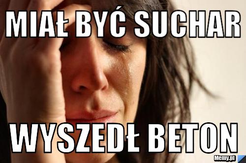 Miał być suchar wyszedł beton