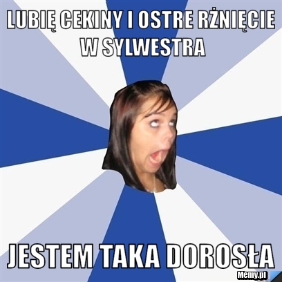 Lubię cekiny i ostre rżnięcie w sylwestra jestem taka dorosła